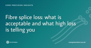 Fibre splice loss guide - what is acceptable and what high loss means - Core Precision insights