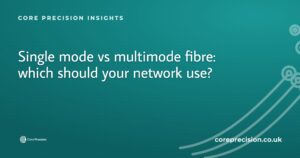 Single Mode vs Multimode Fibre: Which Should Your Network Use? | Core Precision